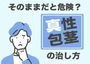 真性包茎はそのままだと危険？真性ほうけいの治し方