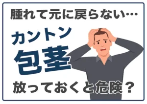 痛い！腫れて元に戻らない…カントン包茎は放っておくと危険？